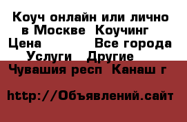 Коуч онлайн или лично в Москве, Коучинг › Цена ­ 2 500 - Все города Услуги » Другие   . Чувашия респ.,Канаш г.